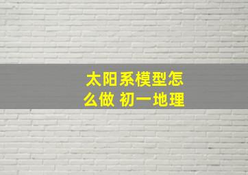 太阳系模型怎么做 初一地理